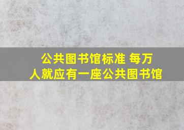 公共图书馆标准 每万人就应有一座公共图书馆